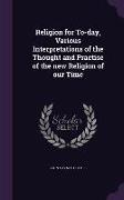 Religion for To-day, Various Interpretations of the Thought and Practise of the new Religion of our Time