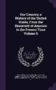 Our Country, a History of the United States, From the Discovery of America to the Present Time Volume 5