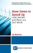 Slow Down to Speed Up: Lead, Succeed, and Thrive in a 24/7 World