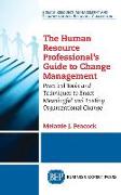 Human Resource Professional's Guide to Change Management: Practical Tools and Techniques to Enact Meaningful and Lasting Organizational Change