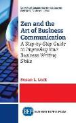 Zen and the Art of Business Communication: A Step-by-Step Guide to Improving Your Business Writing Skills