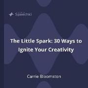 The Little Spark - 30 Ways to Ignite Your Creativity