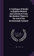 A Catalogue of Books in English History and Literature From the Earliest Times to the end of the Seventeenth Century
