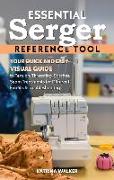 Essential Serger Reference Tool: Your Quick and Easy Visual Guide to Tension, Threading, Stitches, Seam Treatments for Different Fabrics & Troubleshoo