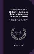 The Republic, or, A History of the United States of America in the Administrations: From the Monarchic Colonial Days to the Present Times Volume 13