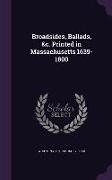 Broadsides, Ballads, &c. Printed in Massachusetts 1639-1800