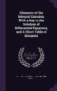 Elements of the Integral Calculus, With a key to the Solution of Differential Equatons, and A Short Table of Integrals