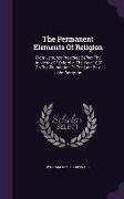 The Permanent Elements Of Religion: Eight Lectures Preached Before The University Of Oxford In The Year 1887 On The Foundation Of The Late Rev. John B