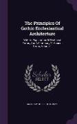 The Principles of Gothic Ecclesiastical Architecture: With an Explanation of Technical Terms, and a Centenary of Ancient Terms, Volume 1