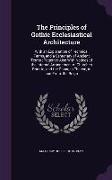 The Principles of Gothic Ecclesiastical Architecture: With an Explanation of Technical Terms, and a Centenary of Ancient Terms, Together Also With Not