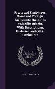 Fruits and Fruit-trees, Home and Foreign. An Index to the Kinds Valued in Britain, With Descriptions, Histories, and Other Particulars