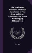 The Precise and Therefore Economic Calculation of Pipe Drain and Sewer Dimensions for use in Water Supply, Drainage, & C