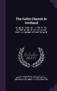 The Celtic Church In Scotland: Being An Introduction To The History Of The Christian Church In Scotland Down To The Death Of Saint Margaret