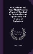 Glue, Gelatine and Their Allied Products, a Practical Handbook for the Manufacturer, Agriculturist, and Student of Technology