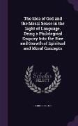 The Idea of God and the Moral Sense in the Light of Language. Being a Philological Enquiry Into the Rise and Growth of Spiritual and Moral Concepts