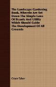 The Landscape Gardening Book, Wherein Are Set Down the Simple Laws of Beauty and Utility Which Should Guide the Development of All Grounds