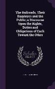 The Railroads, Their Employes and the Public, a Discourse Upon the Rights, Duties and Obligations of Each Toward the Other