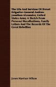 The Life And Services Of Brevet Brigadier-General Andrew Jonathan Alexander, United States Army. A Sketch From Personal Recollections, Family Letters And The Records Of The Great Rebellion