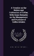 A Treatise on the Nature and Cultivation of Coffee, With Some Remarks on the Management and Purchase of Coffee Estates