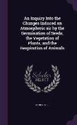 An Inquiry Into the Changes Induced on Atmospheric air by the Germination of Seeds, the Vegetation of Plants, and the Respiration of Animals