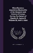 Miscellaneous Anecdotes Illustrative of the Manners and History of Europe, During the Reigns of Charles II, James II, William III, and Q. Anne