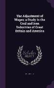 The Adjustment of Wages, a Study in the Coal and Iron Industries of Great Britain and America