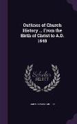 Outlines of Church History ... From the Birth of Christ to A.D. 1648