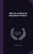 What do we Mean by Education? Volume 1