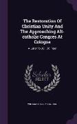 The Restoration Of Christian Unity And The Approaching Alt-catholic Congres At Cologne: A Letter To J.j.i. Döllinger