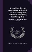 An Outline of Local Government and Local Taxation in England and Wales (excluding the Metropolis): Together With Some Considerations for Amendment
