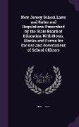 New Jersey School Laws and Rules and Regulations Prescribed by the State Board of Education With Notes, Blanks and Forms for the use and Government of