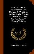 Lives Of The Lord Chancellors And Keepers Of The Great Seal Of England From The Earliest Times Till The Reign Of Queen Victoria