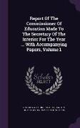 Report Of The Commissioner Of Education Made To The Secretary Of The Interior For The Year ... With Accompanying Papers, Volume 1