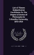 List of Theses Submitted by Candidates for the Degree of Doctor of Philosophy in Columbia University, 1872-1910