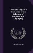 Labor and Capital, a Discussion of the Relations of Employer and Employed