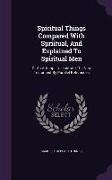 Spiritual Things Compared With Spriitual, And Explained To Spiritual Men: Or An Attempt To Illustrate The New Testament By Parallel References