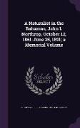 A Naturalist in the Bahamas, John I. Northrop, October 12, 1861-June 25, 1891, a Memorial Volume