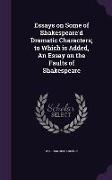 Essays on Some of Shakespeare'd Dramatic Characters, to Which is Added, An Essay on the Faults of Shakespeare