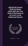 Behind the Scenes With the Kaiser (1888-1892) the True Story of the Kaiser as he Lived, Loved, Played and Warred