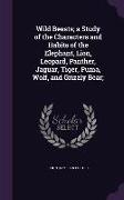 Wild Beasts, a Study of the Characters and Habits of the Elephant, Lion, Leopard, Panther, Jaguar, Tiger, Puma, Wolf, and Grizzly Bear