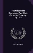 The City Livery Companies And Their Corporate Property, By L.b.s
