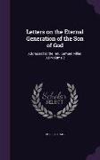 Letters on the Eternal Generation of the Son of God: Addressed to the Rev. Samuel Miller, D.D Volume 2