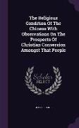 The Religious Condition of the Chinese with Observations on the Prospects of Christian Conversion Amongst That People