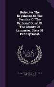 Rules For The Regulation Of The Practice Of The Orphans' Court Of The County Of Lancaster, State Of Pennsylvania