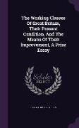 The Working Classes of Great Britain, Their Present Condition, and the Means of Their Improvement, a Prize Essay