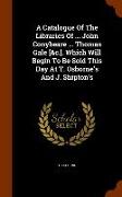 A Catalogue of the Libraries of ... John Conybeare ... Thomas Gale [&C.]. Which Will Begin to Be Sold This Day at T. Osborne's and J. Shipton's