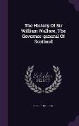 The History of Sir William Wallace, the Governor-General of Scotland