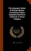 The Dramatic Works of Richard Brome Containing Fifteen Comedies Now First Collected in Three Volumes