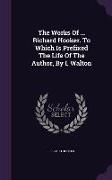 The Works of ... Richard Hooker. to Which Is Prefixed the Life of the Author, by I. Walton