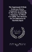 The Supremacy of Holy Scripture, 4 Lects. Composed for Delivery at the Lect. Founded by J. Bampton. to Which Are Added, Two Sermons on the Influences